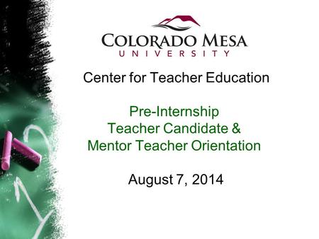 Center for Teacher Education Pre-Internship Teacher Candidate & Mentor Teacher Orientation August 7, 2014.
