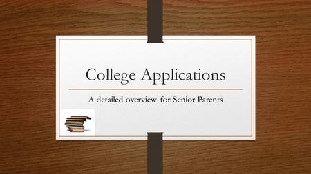 College Applications A detailed overview for Senior Parents.