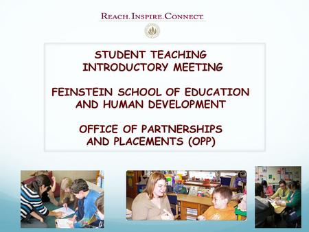 STUDENT TEACHING INTRODUCTORY MEETING FEINSTEIN SCHOOL OF EDUCATION AND HUMAN DEVELOPMENT OFFICE OF PARTNERSHIPS AND PLACEMENTS (OPP)