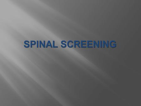 The purpose of spinal screening is to detect signs of abnormal curves of the spine at the earliest stages so that the need for treatment can be determined.