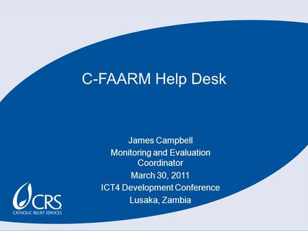 C-FAARM Help Desk James Campbell Monitoring and Evaluation Coordinator March 30, 2011 ICT4 Development Conference Lusaka, Zambia.