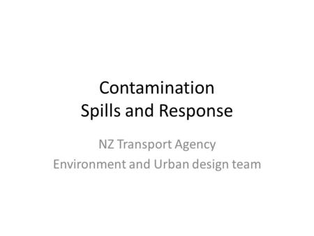 Contamination Spills and Response NZ Transport Agency Environment and Urban design team.