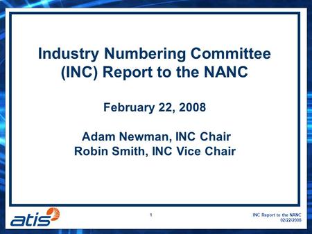 INC Report to the NANC 02/22/2008 1 Industry Numbering Committee (INC) Report to the NANC February 22, 2008 Adam Newman, INC Chair Robin Smith, INC Vice.