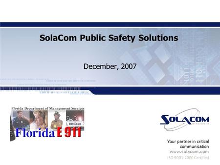 ISO 9001:2000 Certified Your partner in critical communication www.solacom.com SolaCom Public Safety Solutions December, 2007.