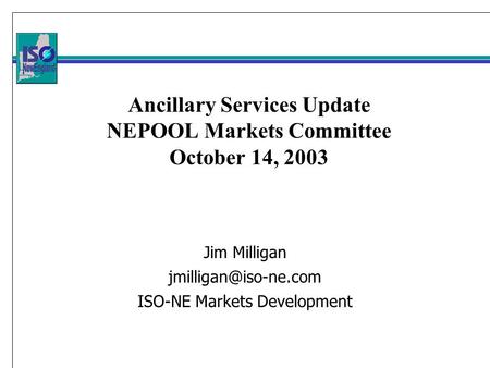 Ancillary Services Update NEPOOL Markets Committee October 14, 2003 Jim Milligan ISO-NE Markets Development.