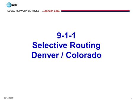1 LOCAL NETWORK SERVICES... Lead with Local 06/14/2002 9-1-1 Selective Routing Denver / Colorado.