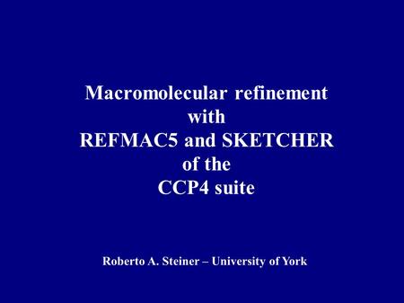 Macromolecular refinement with REFMAC5 and SKETCHER of the CCP4 suite Roberto A. Steiner – University of York.