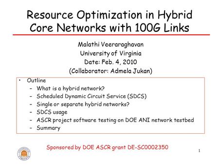 1 Resource Optimization in Hybrid Core Networks with 100G Links Malathi Veeraraghavan University of Virginia Date: Feb. 4, 2010 (Collaborator: Admela Jukan)