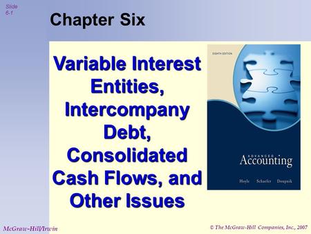 © The McGraw-Hill Companies, Inc., 2007 Slide 6-1 McGraw-Hill/Irwin Chapter Six Variable Interest Entities, Intercompany Debt, Consolidated Cash Flows,