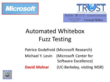 Automated Whitebox Fuzz Testing Patrice Godefroid (Microsoft Research)‏ Michael Y. Levin (Microsoft Center for Software Excellence)‏ David Molnar (UC-Berkeley,