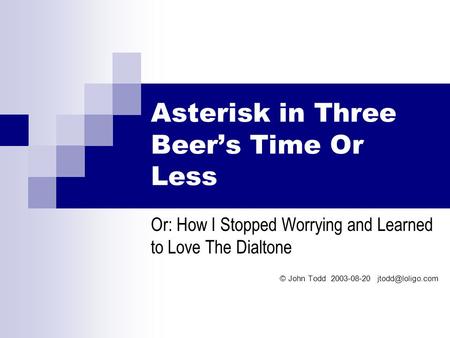 Asterisk in Three Beer’s Time Or Less Or: How I Stopped Worrying and Learned to Love The Dialtone © John Todd 2003-08-20