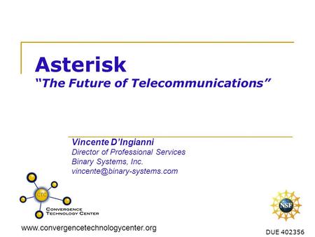 Www.convergencetechnologycenter.org DUE 402356 Asterisk “The Future of Telecommunications” Vincente D’Ingianni Director of Professional Services Binary.