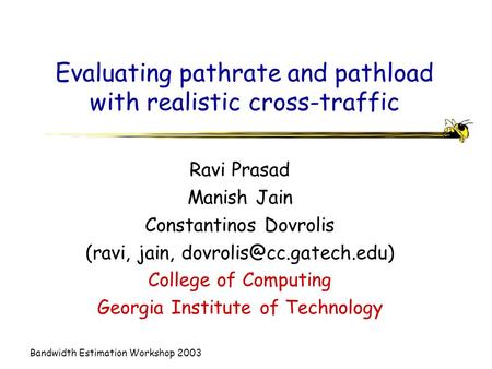 Bandwidth Estimation Workshop 2003 Evaluating pathrate and pathload with realistic cross-traffic Ravi Prasad Manish Jain Constantinos Dovrolis (ravi, jain,