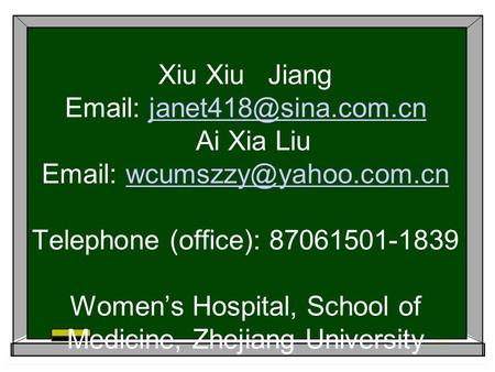 Xiu Xiu Jiang Email: janet418@sina.com.cn Ai Xia Liu Email: wcumszzy@yahoo.com.cn Telephone (office): 87061501-1839 Women’s Hospital, School of Medicine,