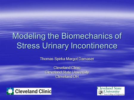 Modeling the Biomechanics of Stress Urinary Incontinence Thomas Spirka Margot Damaser Cleveland Clinic Cleveland State University Cleveland OH.
