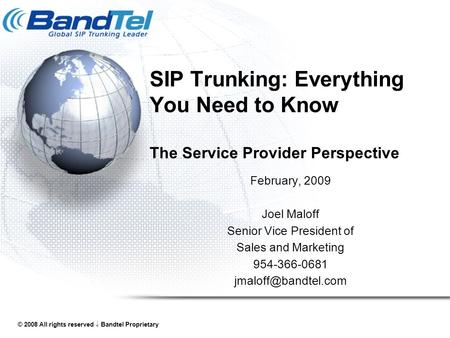 © 2008 All rights reserved  Bandtel Proprietary SIP Trunking: Everything You Need to Know The Service Provider Perspective February, 2009 Joel Maloff.