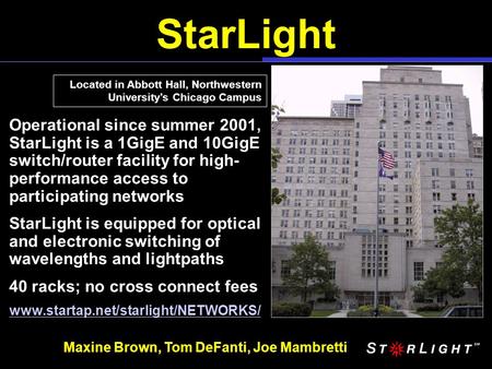 StarLight Located in Abbott Hall, Northwestern University’s Chicago Campus Operational since summer 2001, StarLight is a 1GigE and 10GigE switch/router.