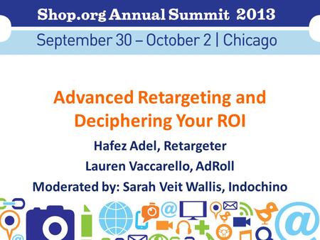 Advanced Retargeting and Deciphering Your ROI Hafez Adel, Retargeter Lauren Vaccarello, AdRoll Moderated by: Sarah Veit Wallis, Indochino.
