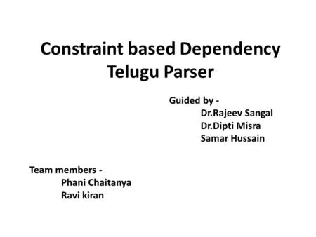 Constraint based Dependency Telugu Parser Guided by - Dr.Rajeev Sangal Dr.Dipti Misra Samar Hussain Team members - Phani Chaitanya Ravi kiran.