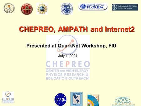 CHEPREO, AMPATH and Internet2 Presented at QuarkNet Workshop, FIU July 1, 2004.