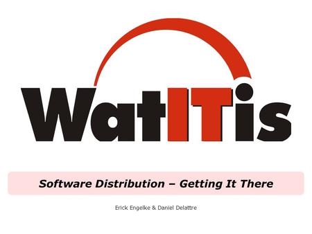 Software Distribution – Getting It There Erick Engelke & Daniel Delattre.