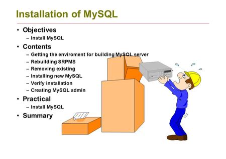 Installation of MySQL Objectives –Install MySQL Contents –Getting the enviroment for building MySQL server –Rebuilding SRPMS –Removing existing –Installing.