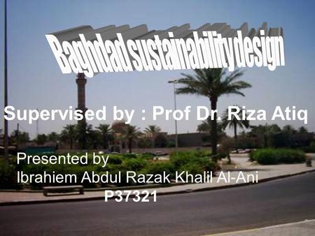 Supervised by : Prof Dr. Riza Atiq Presented by Ibrahiem Abdul Razak Khalil Al-Ani P37321.