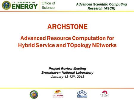 ARCHSTONE Advanced Resource Computation for Hybrid Service and TOpology NEtworks Project Review Meeting Brookhaven National Laboratory January 12-13 th,