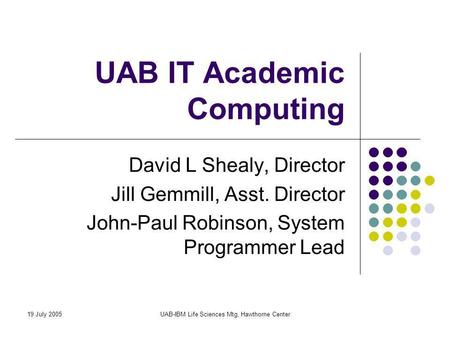19 July 2005UAB-IBM Life Sciences Mtg, Hawthorne Center UAB IT Academic Computing David L Shealy, Director Jill Gemmill, Asst. Director John-Paul Robinson,