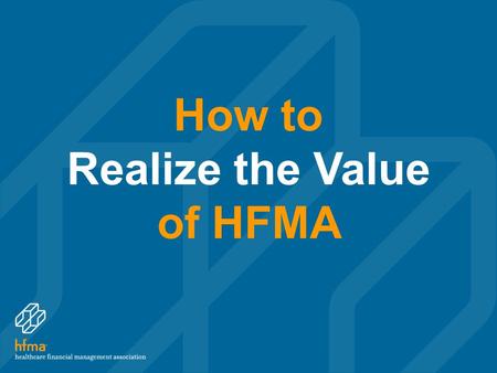 How to Realize the Value of HFMA. PRESENTATION Overview Strategic direction Chapters Education Certification Resources HFMA’s Thought Leadership HFMA’s.