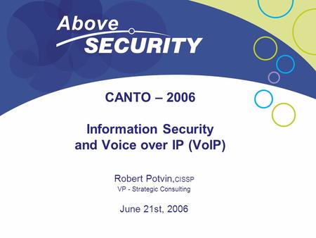 CANTO – 2006 Information Security and Voice over IP (VoIP) Robert Potvin, CISSP VP - Strategic Consulting June 21st, 2006.