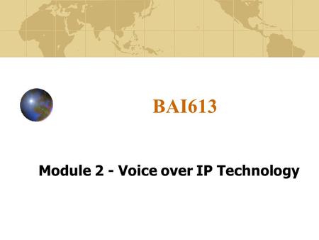 BAI613 Module 2 - Voice over IP Technology. Module Objectives 1. Describe the benefits of IP Telephony/Packet Telephony/VoIP over traditional telephone.