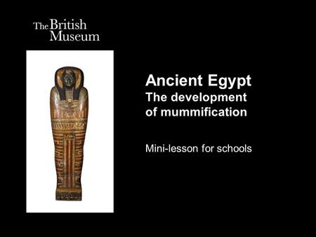 Ancient Egypt The development of mummification Mini-lesson for schools.