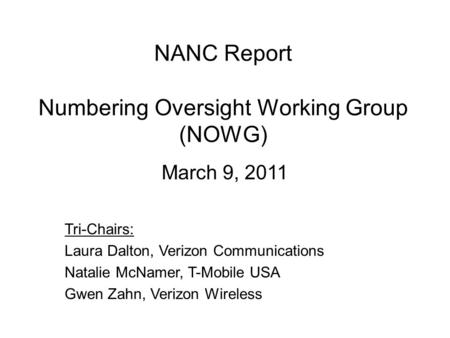 NANC Report Numbering Oversight Working Group (NOWG) March 9, 2011 Tri-Chairs: Laura Dalton, Verizon Communications Natalie McNamer, T-Mobile USA Gwen.