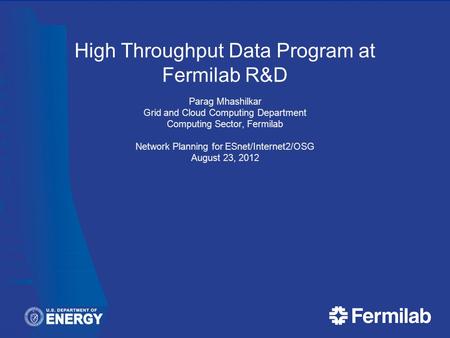 High Throughput Data Program at Fermilab R&D Parag Mhashilkar Grid and Cloud Computing Department Computing Sector, Fermilab Network Planning for ESnet/Internet2/OSG.