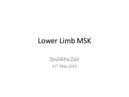 Lower Limb MSK Zoulikha Zair 17th May 2013.