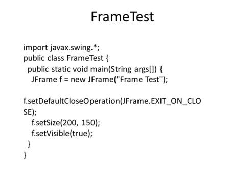 Import javax.swing.*; public class FrameTest { public static void main(String args[]) { JFrame f = new JFrame(Frame Test); f.setDefaultCloseOperation(JFrame.EXIT_ON_CLO.