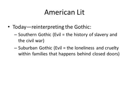 American Lit Today—reinterpreting the Gothic: – Southern Gothic (Evil = the history of slavery and the civil war) – Suburban Gothic (Evil = the loneliness.