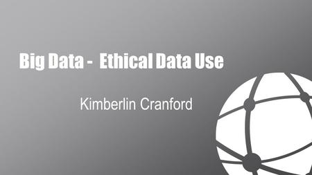 Big Data - Ethical Data Use Kimberlin Cranford. Ethical Use in the Era of Big Data  Landscape has Changed  Attitudes about Big Data  PII, Anonymous,