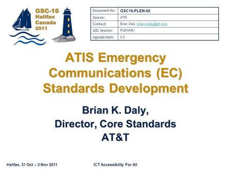 Halifax, 31 Oct – 3 Nov 2011ICT Accessibility For All Brian K. Daly, Director, Core Standards AT&T ATIS Emergency Communications (EC) Standards Development.