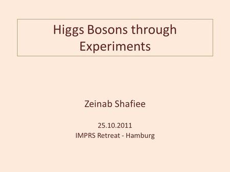 Higgs Bosons through Experiments Zeinab Shafiee 25.10.2011 IMPRS Retreat - Hamburg.