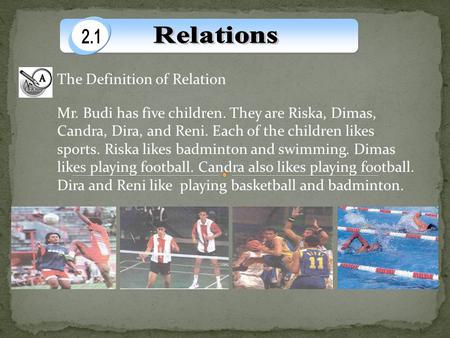 The Definition of Relation Mr. Budi has five children. They are Riska, Dimas, Candra, Dira, and Reni. Each of the children likes sports. Riska likes badminton.