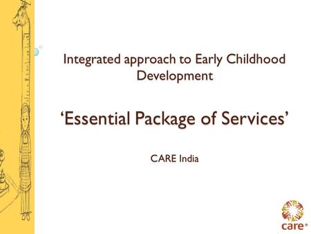 Integrated approach to Early Childhood Development ‘Essential Package of Services’ CARE India.