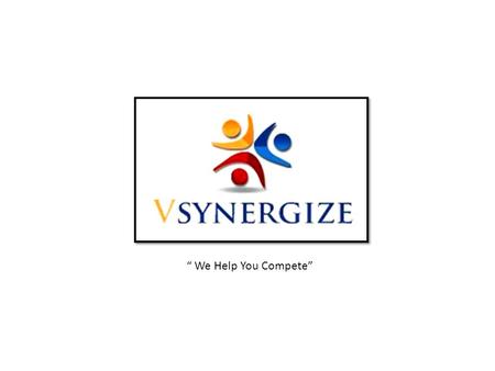 “ We Help You Compete”. “VSynergize Recruitment Outsourcing ” “VSynergize Recruitment Outsourcing” A premier “ISO 27000 Certified” company, with 500+