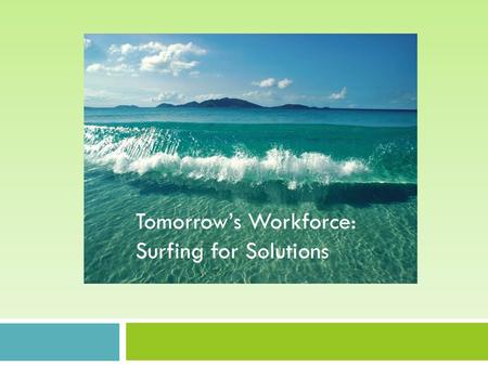 Tomorrow’s Workforce: Surfing for solutions Tomorrow’s Workforce: Surfing for Solutions.