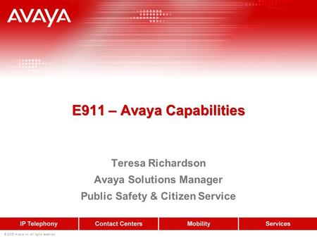 © 2005 Avaya Inc. All rights reserved. E911 – Avaya Capabilities Teresa Richardson Avaya Solutions Manager Public Safety & Citizen Service.