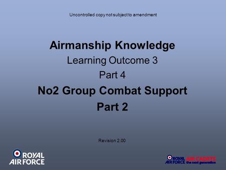 Uncontrolled copy not subject to amendment Airmanship Knowledge Learning Outcome 3 Part 4 No2 Group Combat Support Part 2 Revision 2.00.