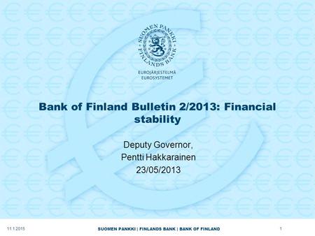SUOMEN PANKKI | FINLANDS BANK | BANK OF FINLAND Bank of Finland Bulletin 2/2013: Financial stability Deputy Governor, Pentti Hakkarainen 23/05/2013 11.1.20151.