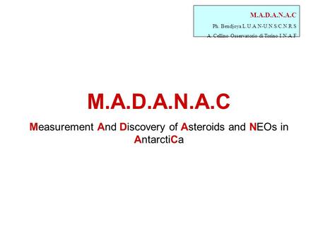 M.A.D.A.N.A.C Ph. Bendjoya L.U.A.N-U.N.S/C.N.R.S A. Cellino Osservatorio di Torino I.N.A.F M.A.D.A.N.A.C Measurement And Discovery of Asteroids and NEOs.