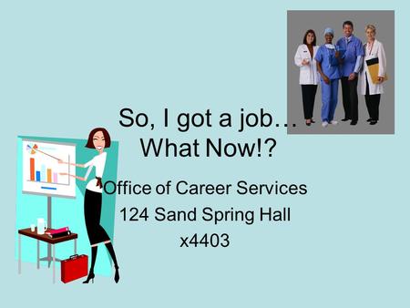 So, I got a job… What Now!? Office of Career Services 124 Sand Spring Hall x4403.